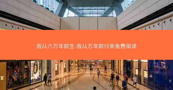 我从六万年前生-我从万年前归来免费阅读