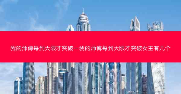 我的师傅每到大限才突破—我的师傅每到大限才突破女主有几个