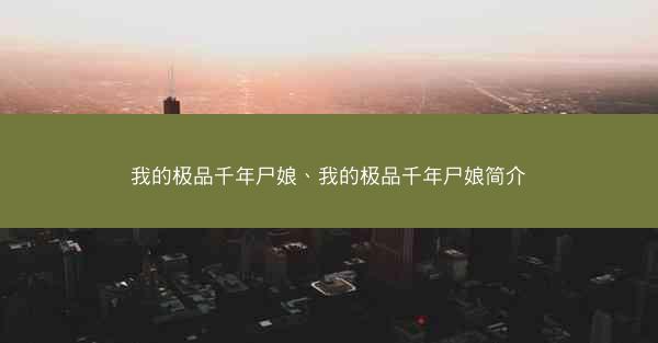 我的极品千年尸娘、我的极品千年尸娘简介