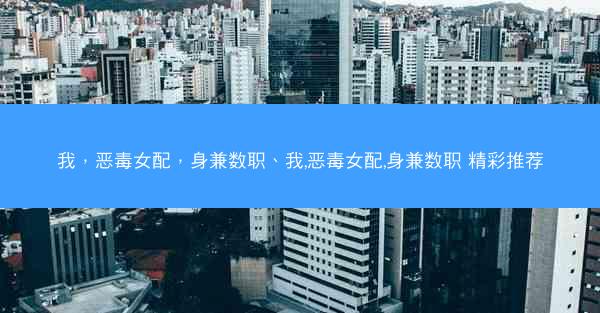 我，恶毒女配，身兼数职、我,恶毒女配,身兼数职 精彩推荐