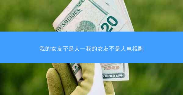 我的女友不是人—我的女友不是人电视剧