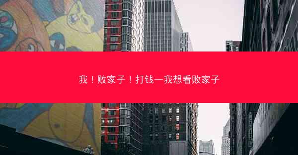 我！败家子！打钱—我想看败家子