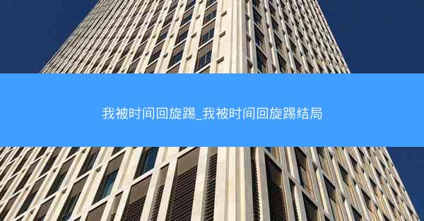我被时间回旋踢_我被时间回旋踢结局