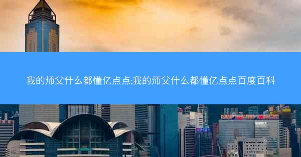 我的师父什么都懂亿点点;我的师父什么都懂亿点点百度百科