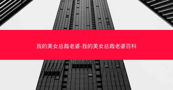 我的美女总裁老婆-我的美女总裁老婆百科