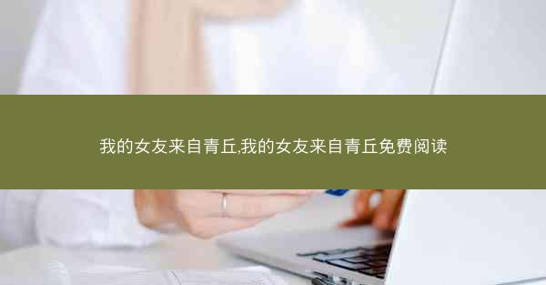 我的女友来自青丘,我的女友来自青丘免费阅读