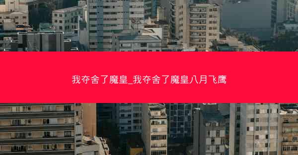 我夺舍了魔皇_我夺舍了魔皇八月飞鹰