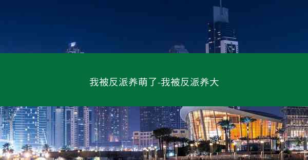我被反派养萌了-我被反派养大