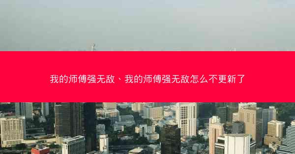 我的师傅强无敌、我的师傅强无敌怎么不更新了