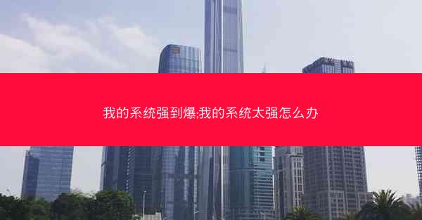 我的系统强到爆;我的系统太强怎么办