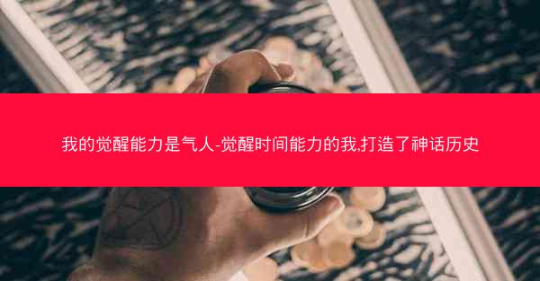 我的觉醒能力是气人-觉醒时间能力的我,打造了神话历史