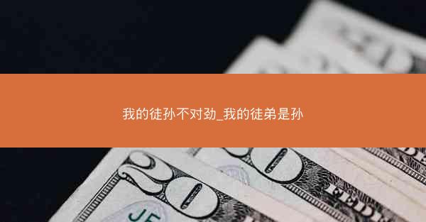 我的徒孙不对劲_我的徒弟是孙