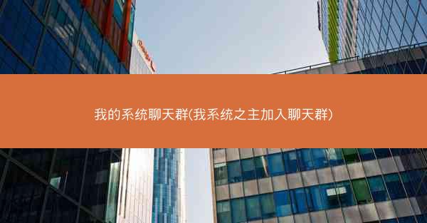 我的系统聊天群(我系统之主加入聊天群)