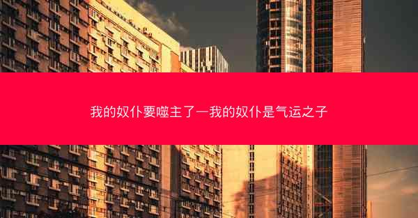 我的奴仆要噬主了—我的奴仆是气运之子