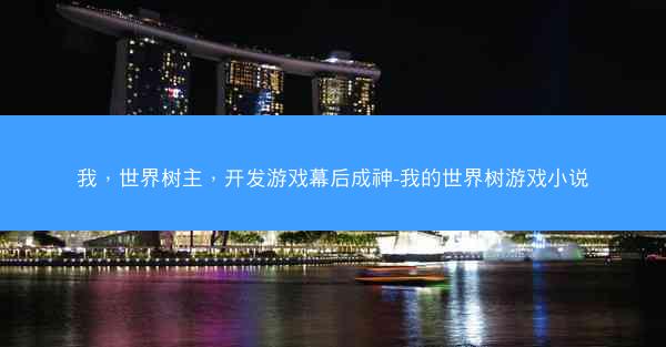 我，世界树主，开发游戏幕后成神-我的世界树游戏小说