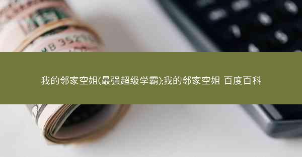 我的邻家空姐(最强超级学霸);我的邻家空姐 百度百科