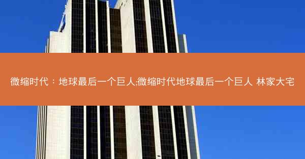 微缩时代：地球最后一个巨人;微缩时代地球最后一个巨人 林家大宅