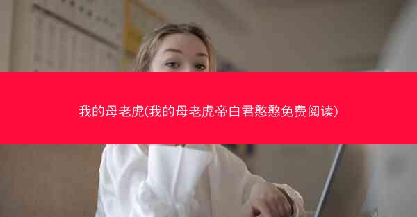 我的母老虎(我的母老虎帝白君憨憨免费阅读)