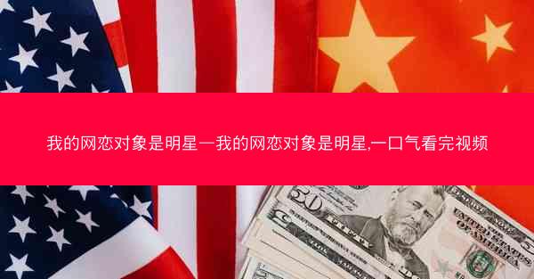 我的网恋对象是明星—我的网恋对象是明星,一口气看完视频