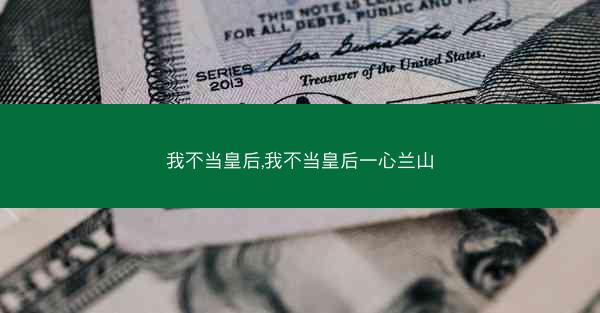我不当皇后,我不当皇后一心兰山 我不当皇后,我不当皇后一心兰山