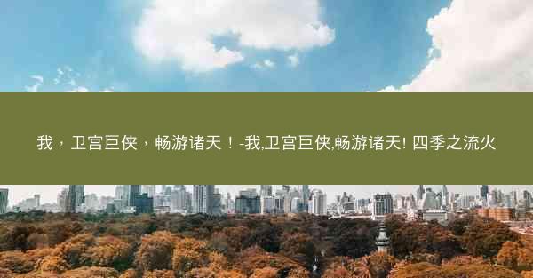 我,卫宫巨侠,畅游诸天!-我,卫宫巨侠,畅游诸天! 四季之流火 我,卫宫巨侠,畅游诸天!-我,卫宫巨侠,畅游诸天! 四季之流火