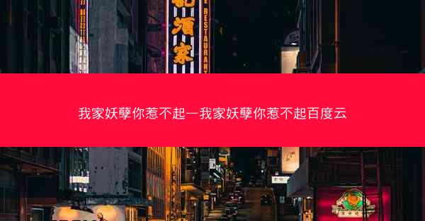 我家妖孽你惹不起—我家妖孽你惹不起百度云