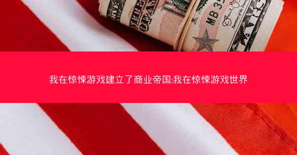我在惊悚游戏建立了商业帝国;我在惊悚游戏世界
