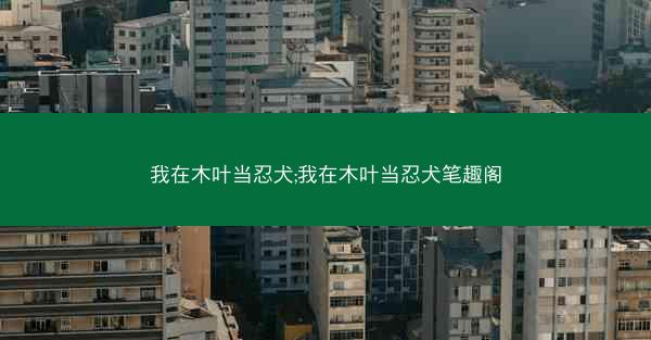我在木叶当忍犬;我在木叶当忍犬笔趣阁