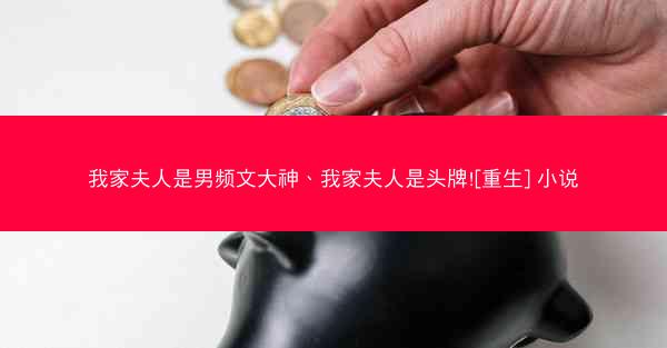 我家夫人是男频文大神、我家夫人是头牌![重生] 小说