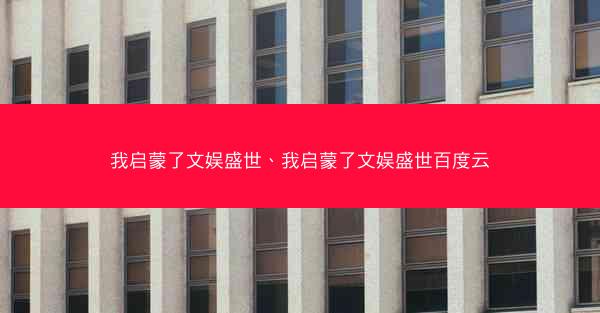 我启蒙了文娱盛世、我启蒙了文娱盛世百度云