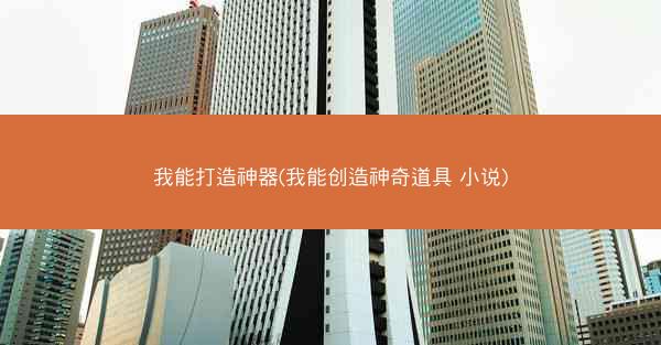 我能打造神器(我能创造神奇道具 小说)