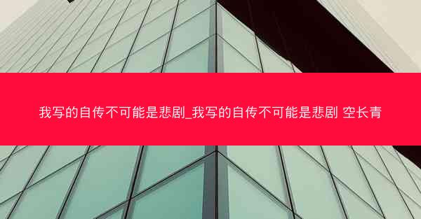 我写的自传不可能是悲剧_我写的自传不可能是悲剧 空长青