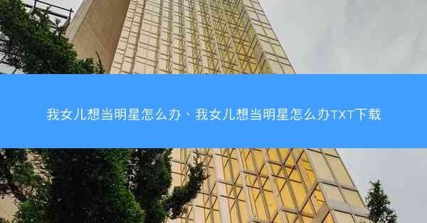 我女儿想当明星怎么办、我女儿想当明星怎么办TXT下载