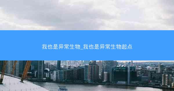 我也是异常生物_我也是异常生物起点