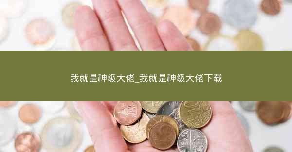 我就是神级大佬_我就是神级大佬下载