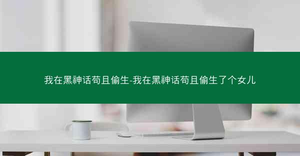 我在黑神话苟且偷生-我在黑神话苟且偷生了个女儿