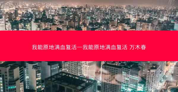 我能原地满血复活—我能原地满血复活 万木春