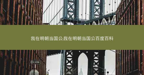 我在明朝当国公;我在明朝当国公百度百科