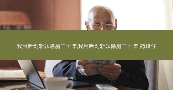 我用断剑斩妖除魔三十年,我用断剑斩妖除魔三十年 药罐仔