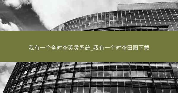 我有一个全时空英灵系统_我有一个时空田园下载