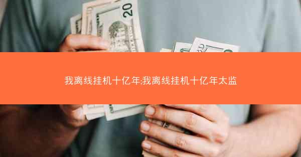 我离线挂机十亿年;我离线挂机十亿年太监
