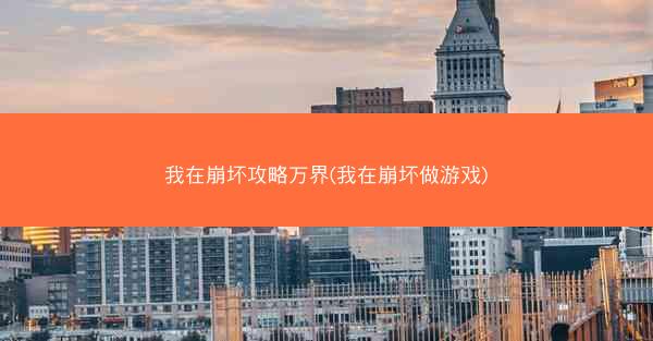 我在崩坏攻略万界(我在崩坏做游戏)