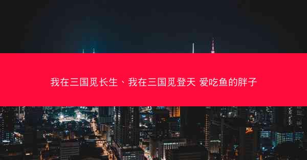 我在三国觅长生、我在三国觅登天 爱吃鱼的胖子