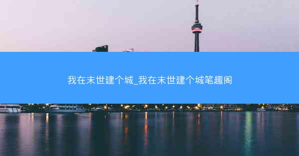 我在末世建个城_我在末世建个城笔趣阁