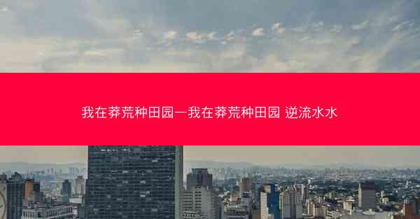 我在莽荒种田园—我在莽荒种田园 逆流水水