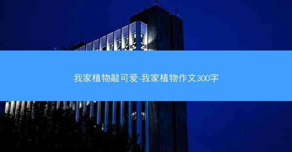 我家植物敲可爱-我家植物作文300字