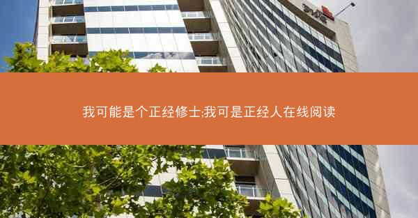 我可能是个正经修士;我可是正经人在线阅读
