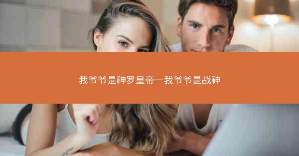 我爷爷是神罗皇帝—我爷爷是战神