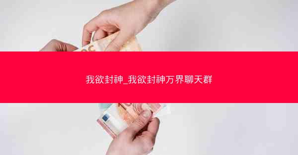 我欲封神_我欲封神万界聊天群
