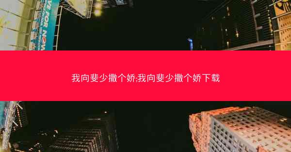 我向斐少撒个娇;我向斐少撒个娇下载